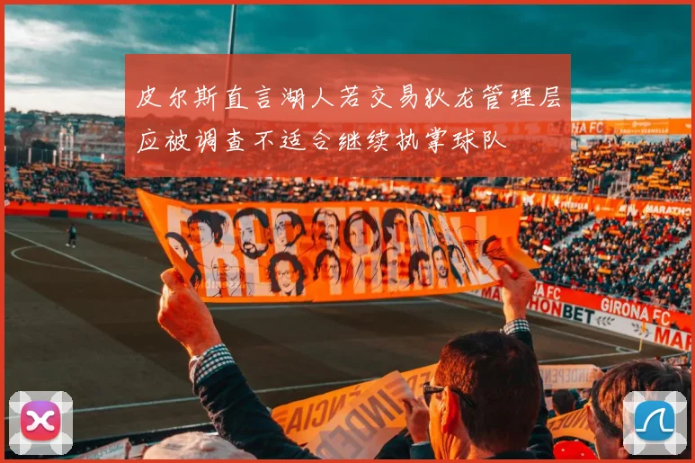 皮尔斯直言湖人若交易狄龙管理层应被调查不适合继续执掌球队